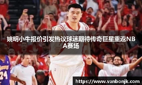 姚明小牛报价引发热议球迷期待传奇巨星重返NBA赛场