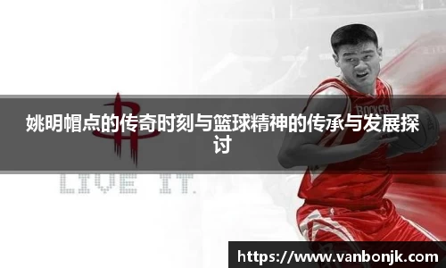 姚明帽点的传奇时刻与篮球精神的传承与发展探讨