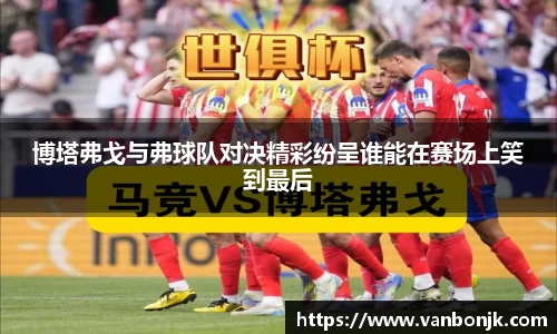 博塔弗戈与弗球队对决精彩纷呈谁能在赛场上笑到最后