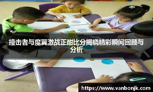 撞击者与魔翼激战正酣比分揭晓精彩瞬间回顾与分析