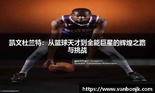 凯文杜兰特：从篮球天才到全能巨星的辉煌之路与挑战
