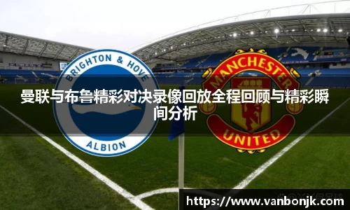 曼联与布鲁精彩对决录像回放全程回顾与精彩瞬间分析