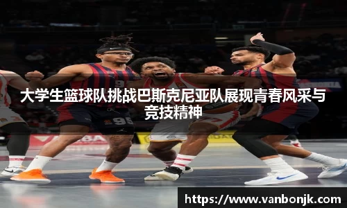 大学生篮球队挑战巴斯克尼亚队展现青春风采与竞技精神