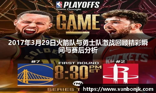 2017年3月29日火箭队与勇士队激战回顾精彩瞬间与赛后分析